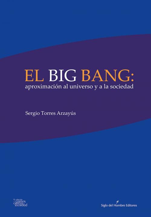 Cover of the book El big bang: aproximación al universo y a la sociedad by Sergio Torres Arzayús, Siglo del Hombre Editores