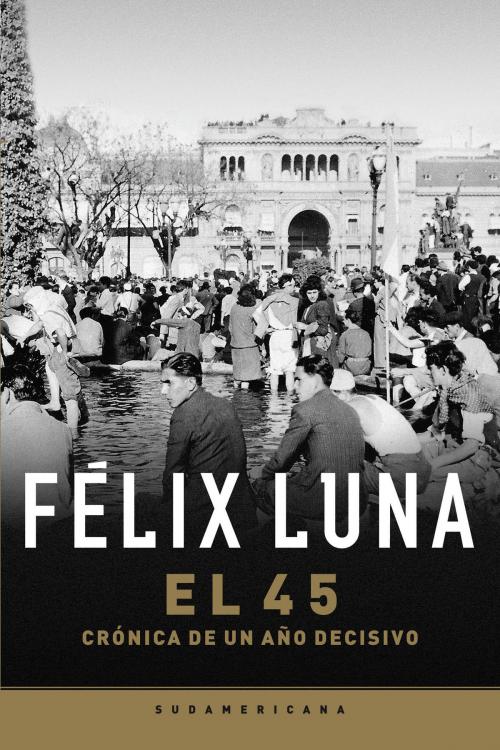 Cover of the book El cuarenta y cinco by Felix Luna, Penguin Random House Grupo Editorial Argentina