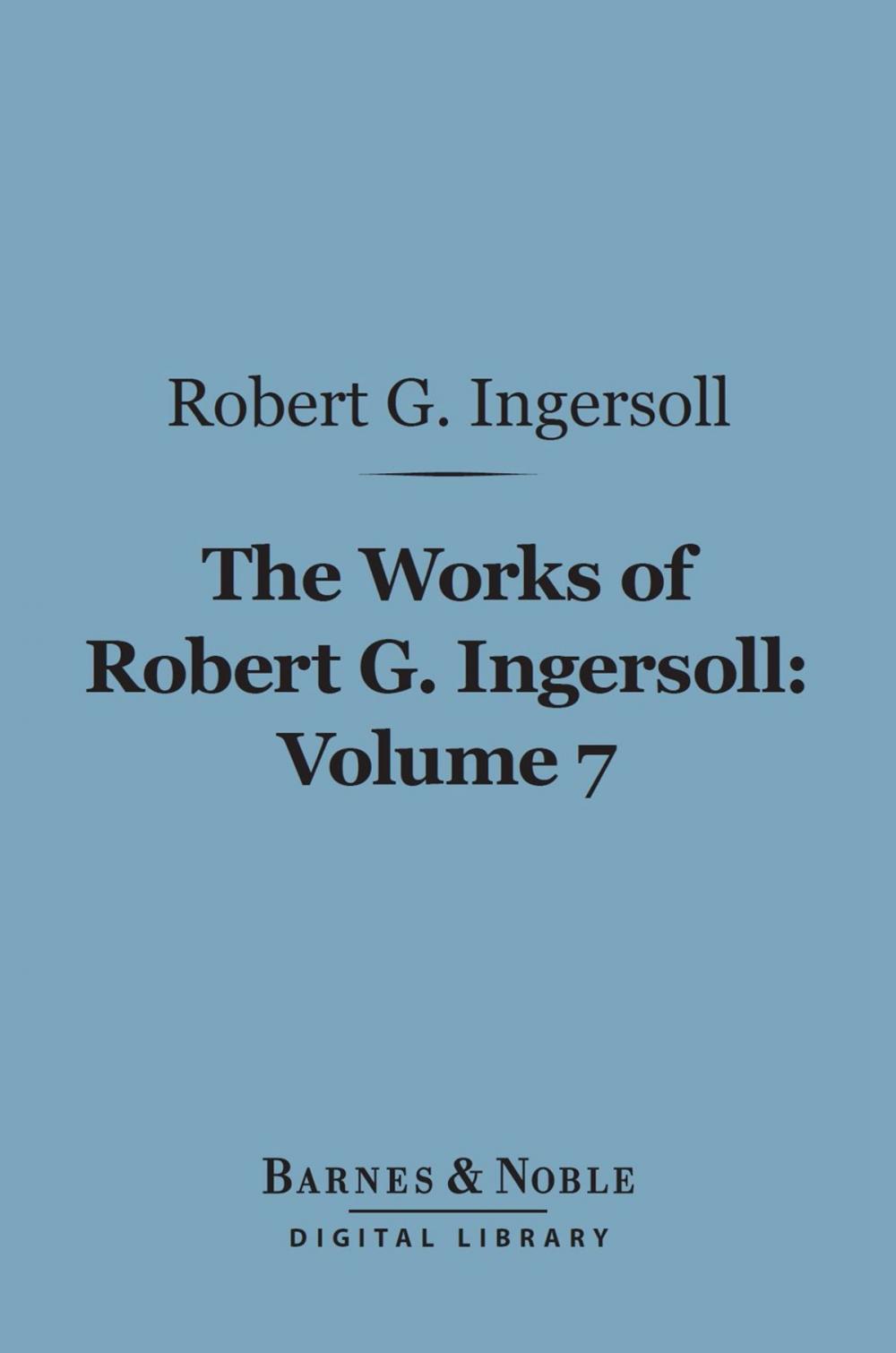 Big bigCover of The Works of Robert G. Ingersoll, Volume 7 (Barnes & Noble Digital Library)