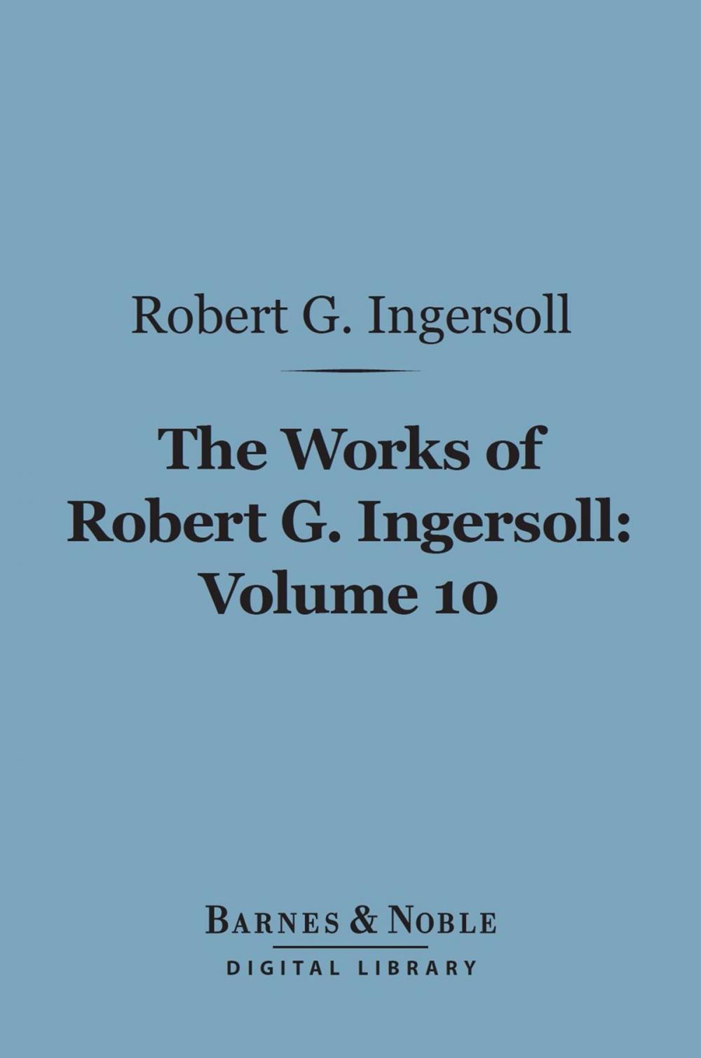 Big bigCover of The Works of Robert G. Ingersoll, Volume 10 (Barnes & Noble Digital Library)