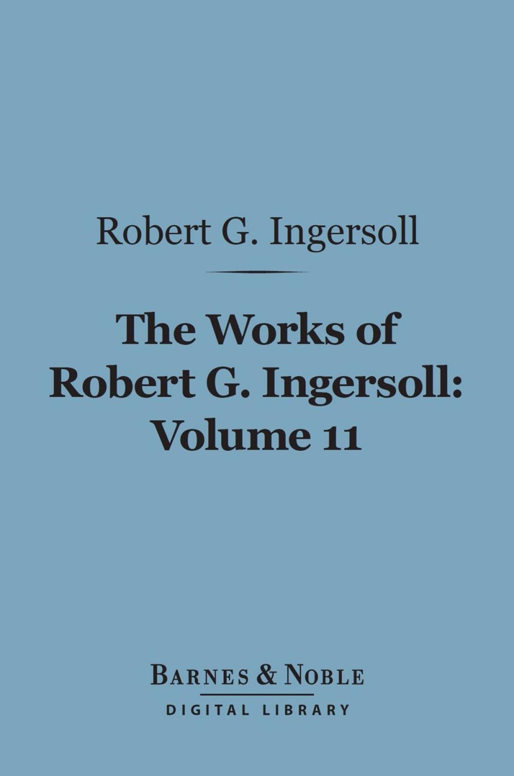 Big bigCover of The Works of Robert G. Ingersoll, Volume 11 (Barnes & Noble Digital Library)