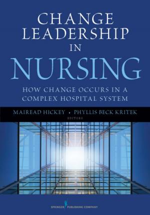 Cover of the book Change Leadership in Nursing by Joyce P. Murray, EdD, RN, FAAN, Fran Wenger, PhD, RN, FAAN, Shelly Brownsberger Terrazas, MS, Elizabeth Downes, MPH, MSN, Dr. Elizabeth Downes, MPH, MSN, RN-C, APRN
