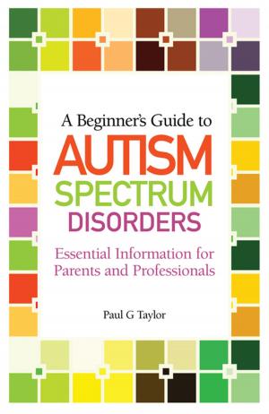Cover of the book A Beginner's Guide to Autism Spectrum Disorders by Andrew Lewis, Neil McKain, Peter Schreiner, Sushma Sahajpal, Adam Whitlock, Kathryn Wright, Phil Champain, Dawn Cox, Clive Lawton, James Robson, Dr Richard Kueh, Derek Holloway, Mary Myatt, Gillian Georgiou