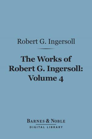 Book cover of The Works of Robert G. Ingersoll, Volume 4 (Barnes & Noble Digital Library)