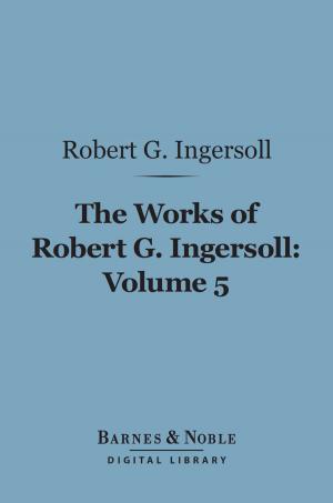 Book cover of The Works of Robert G. Ingersoll, Volume 5 (Barnes & Noble Digital Library)