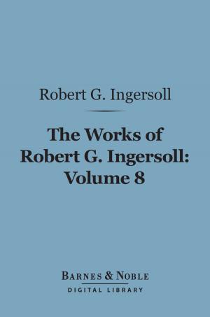 Book cover of The Works of Robert G. Ingersoll, Volume 8 (Barnes & Noble Digital Library)