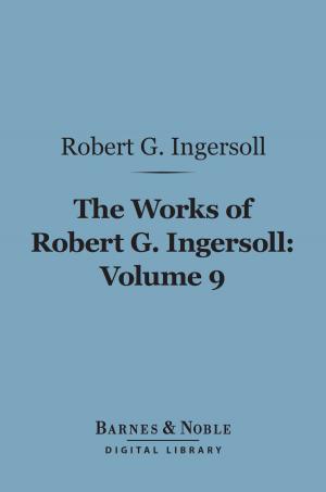 Book cover of The Works of Robert G. Ingersoll, Volume 9 (Barnes & Noble Digital Library)