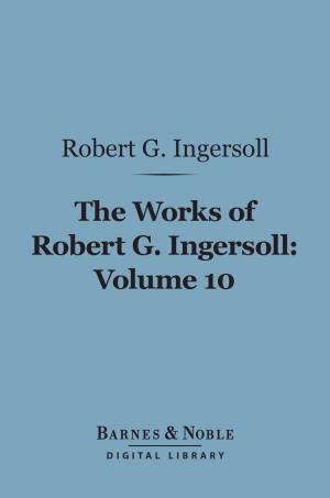 Book cover of The Works of Robert G. Ingersoll, Volume 10 (Barnes & Noble Digital Library)