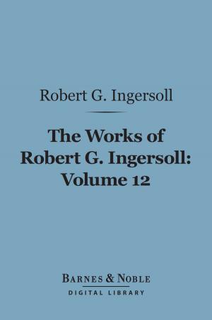Book cover of The Works of Robert G. Ingersoll, Volume 12 (Barnes & Noble Digital Library)