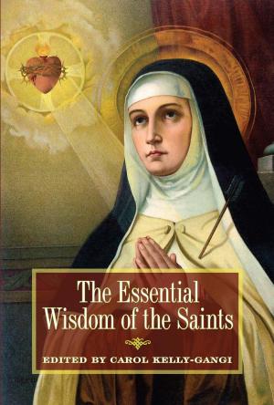 Cover of the book The Essential Wisdom of the Saints by Carol Kelly-Gangi