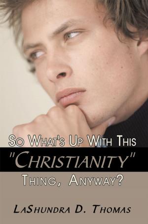 Cover of the book So What's up with This "Christianity" Thing, Anyway? by Don R. White Sr. M.A. M.SW. L.C.S.W.