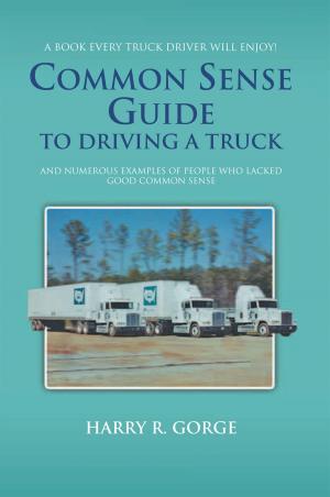 Cover of the book Common Sense Guide to Driving a Truck by Ross D. Clark