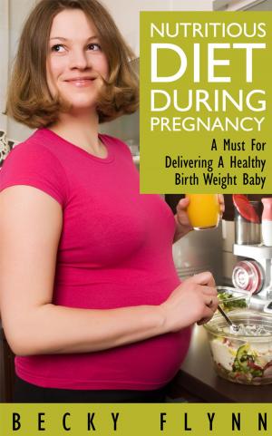 Cover of Nutritious Diet During Pregnancy: A Must For Delivering a Healthy Birth Weight Baby