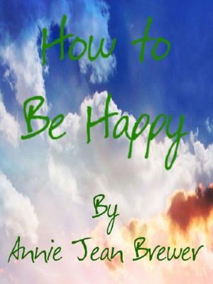 Cover of the book How To Be Happy by Annie Jean Brewer