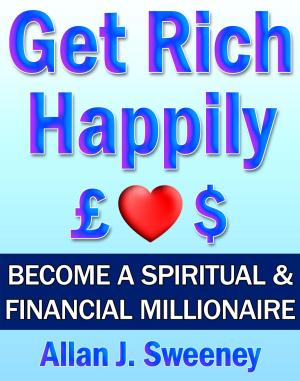 Book cover of Get Rich Happily: Become a Spiritual & Financial Millionaire