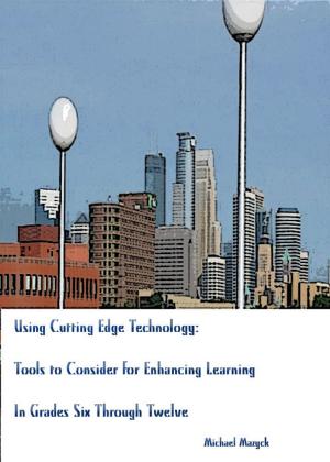 Cover of the book Using Cutting-Edge Technology: Tools to Consider for Enhancing Learning In Grades Six through Twelve by Dr. Michael Stachiw, Michael Stachiw, Jr.