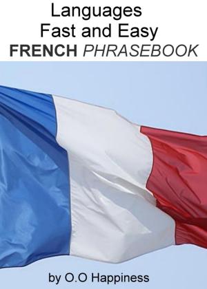 Cover of the book Languages Fast and Easy ~ French Phrasebook by O-O Happiness