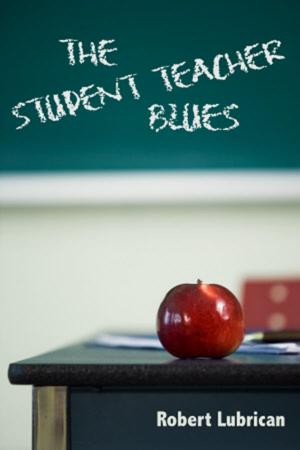 Cover of the book The Student Teacher Blues by Robert Lubrican