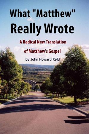 Cover of the book What "Matthew" Really Wrote: A Radical New Translation of Matthew's Gospel by John Howard Reid