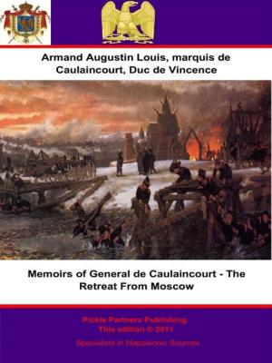 Cover of the book Memoirs of General de Caulaincourt - The Retreat From Moscow by Général de Division Baron Paul-Charles-François-Adrien-Henri Dieudonné Thiébault
