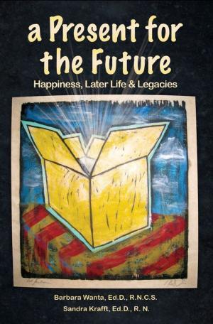 Cover of the book A Present for the Future: Happiness, Later Life & Legacies by Barb Felt