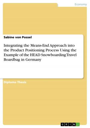 Cover of the book Integrating the Means-End Approach into the Product Positioning Process Using the Example of the HEAD Snowboarding Travel Boardbag in Germany by Birgit Riese