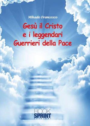 Cover of the book Gesù il Cristo e i leggendari Guerrieri della Pace by Giorgio Bracco