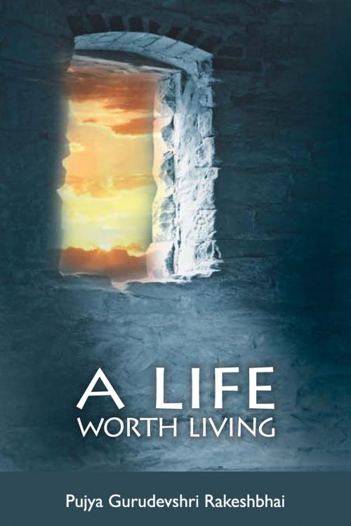 Cover of the book A Life Worth Living by Pujya Gurudevshri Rakeshbhai, Shrimad Rajchandra Adhyatmik Satsang Sadhana Kendra