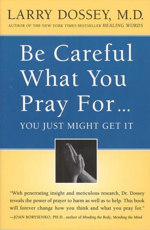 Cover of the book Be Careful What You Pray For, You Might Just Get It by Larry Dossey, HarperOne