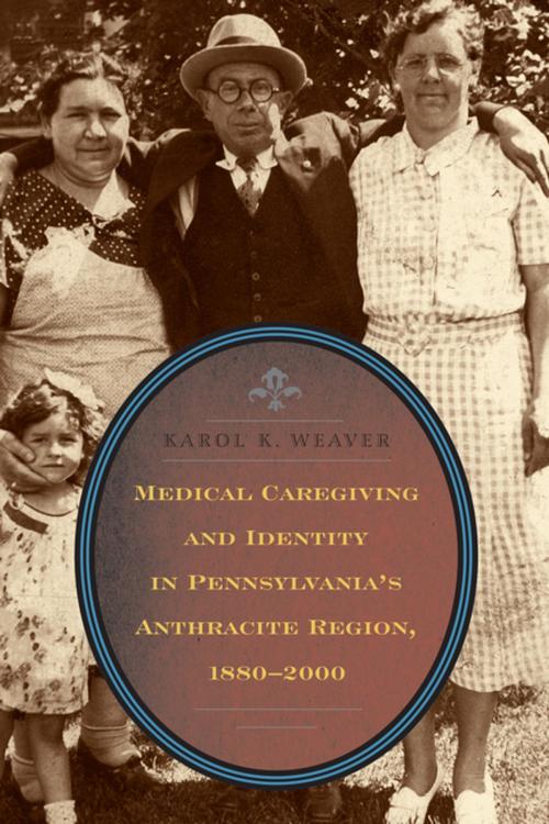 Cover of the book Medical Caregiving and Identity in Pennsylvania's Anthracite Region, 1880–2000 by Karol K. Weaver, Penn State University Press