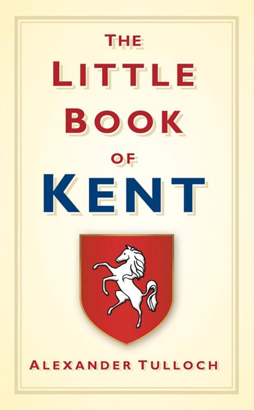Cover of the book Little Book of Kent by Alex Tulloch, The History Press