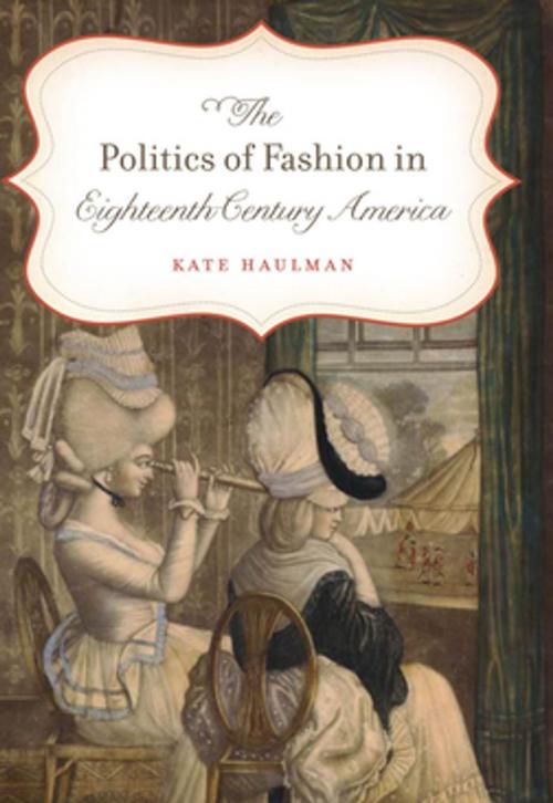 Cover of the book The Politics of Fashion in Eighteenth-Century America by Kate Haulman, The University of North Carolina Press