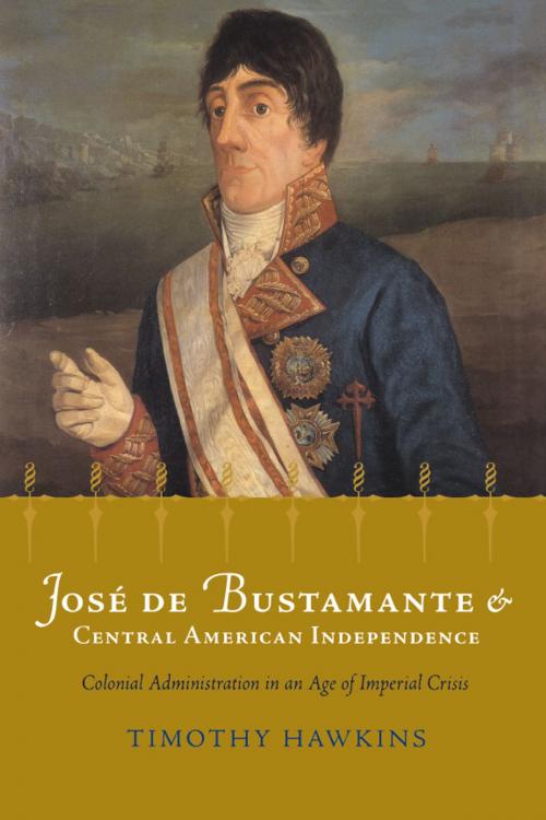 Cover of the book José de Bustamante and Central American Independence by Timothy Hawkins, University of Alabama Press