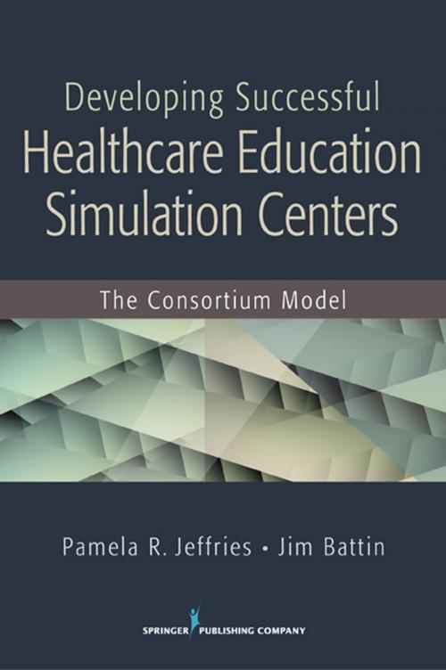 Cover of the book Developing Successful Health Care Education Simulation Centers by Pamela R. Jeffries, DNS, RN, ANEF, FAAN, Jim Battin, BS, Springer Publishing Company