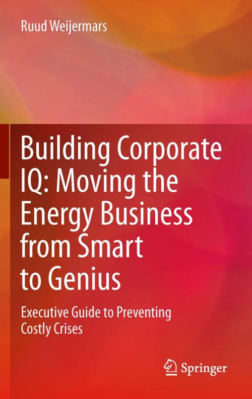 Cover of the book Building Corporate IQ – Moving the Energy Business from Smart to Genius by Ruud Weijermars, Springer London