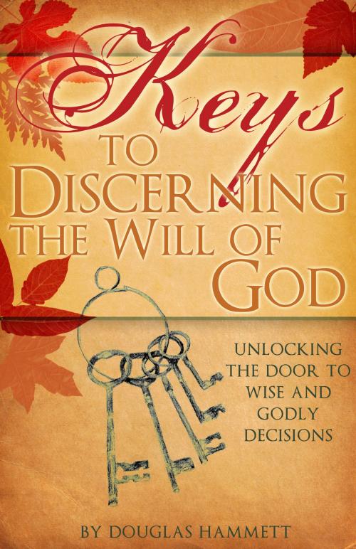 Cover of the book Keys to Discerning the Will of God: Unlocking the Door to Wise and Godly Decisions by Douglas Hammett, Douglas Hammett