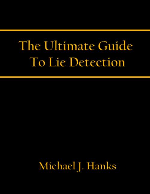 Cover of the book The Ultimate Guide To Lie Detection by Michael J. Hanks, The Fountain of Knowledge