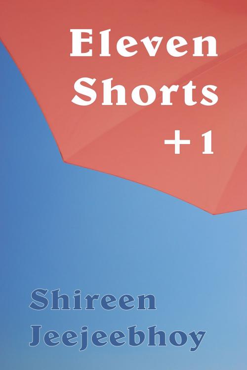 Cover of the book Eleven Shorts +1 by Shireen Jeejeebhoy, Shireen Jeejeebhoy