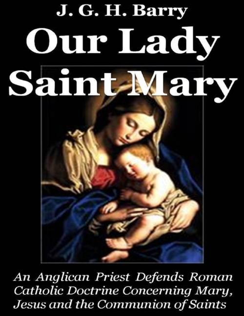 Cover of the book Our Lady Saint Mary: An Anglican Priest Defends Roman Catholic Doctrine Concerning Mary, Jesus and the Communion of Saints by J. G. H. Barry, Lulu.com