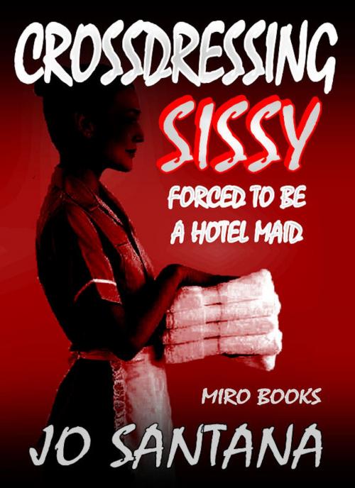 Cover of the book Crossdressing Sissy: Forced To Be A Hotel Maid by Jo Santana, Swordworks & Miro Books