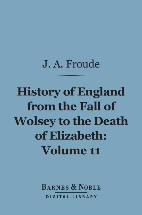 Cover of the book History of England From the Fall of Wolsey to the Death of Elizabeth, Volume 11 (Barnes & Noble Digital Library) by James Anthony Froude, Barnes & Noble
