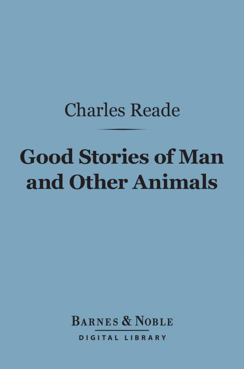 Cover of the book Good Stories of Man and Other Animals (Barnes & Noble Digital Library) by Charles Reade, Barnes & Noble
