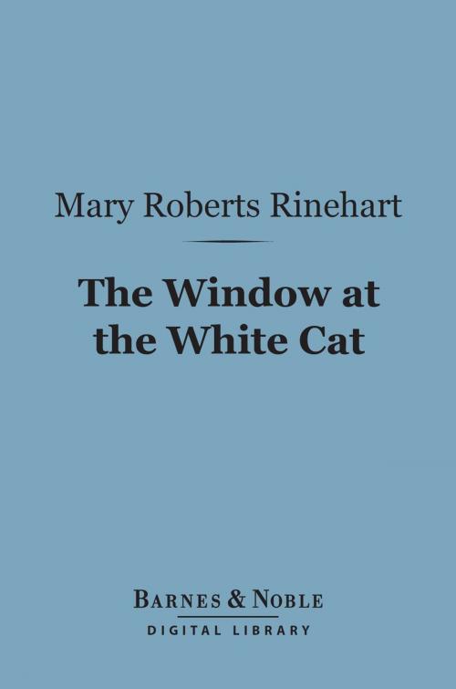 Cover of the book The Window at the White Cat (Barnes & Noble Digital Library) by Mary  Roberts Rinehart, Barnes & Noble