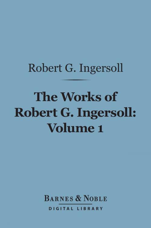 Cover of the book The Works of Robert G. Ingersoll, Volume 1 (Barnes & Noble Digital Library) by Robert G. Ingersoll, Barnes & Noble