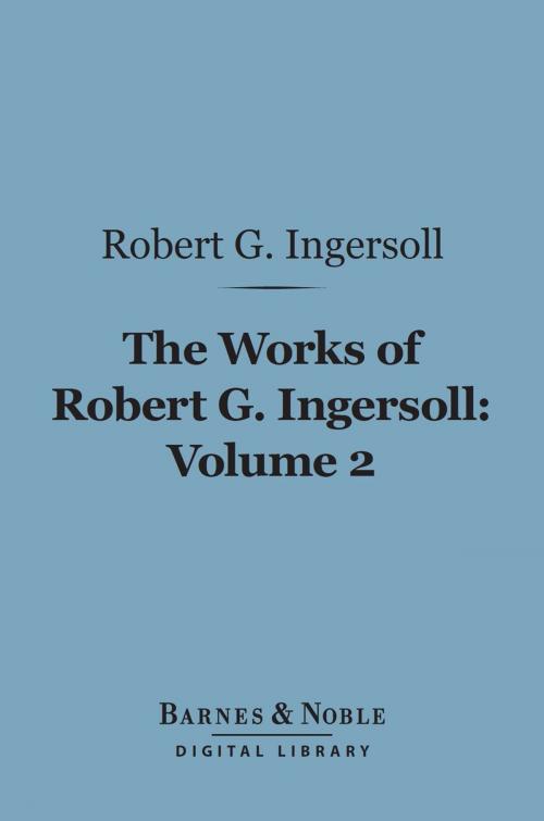 Cover of the book The Works of Robert G. Ingersoll, Volume 2 (Barnes & Noble Digital Library) by Robert G. Ingersoll, Barnes & Noble