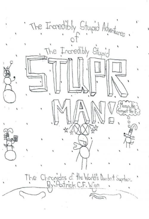 Cover of the book The Incredibly Stupid Adventures of the Incredibly Stupid Stuper Man! by Patrick C. F. Wise, AuthorHouse