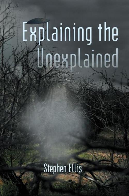 Cover of the book Explaining the Unexplained by Stephen Ellis, iUniverse