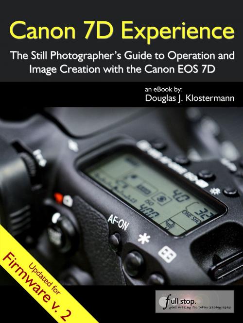 Cover of the book Canon 7D Experience - The Still Photographer's Guide to Operation and Image Creation with the Canon EOS 7D by Douglas Klostermann, Full Stop.
