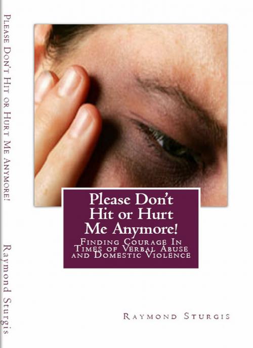 Cover of the book Please Don't Hit or Hurt Me Anymore!: Finding Courage In Times of Verbal Abuse and Violence by Raymond Sturgis, Raymond Sturgis