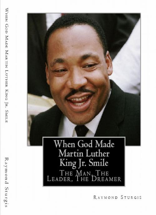 Cover of the book When God Made Martin Luther King Jr. Smile: The Man, The Leader, The Dreamer by Raymond Sturgis, Raymond Sturgis